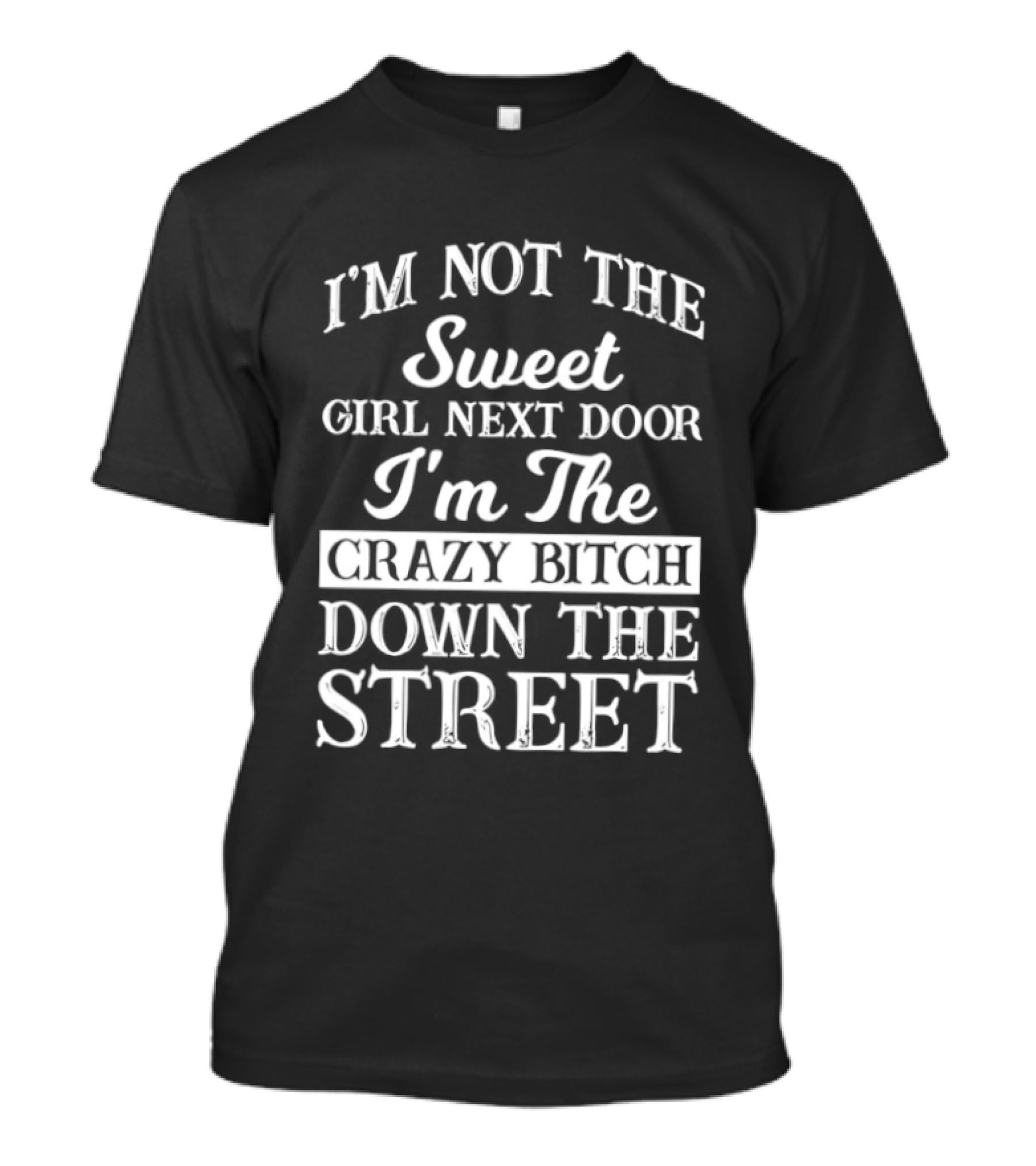 I'm Not The Sweet Girl Next Door I'm The Crazy Bitch Down The Street T-Shirt