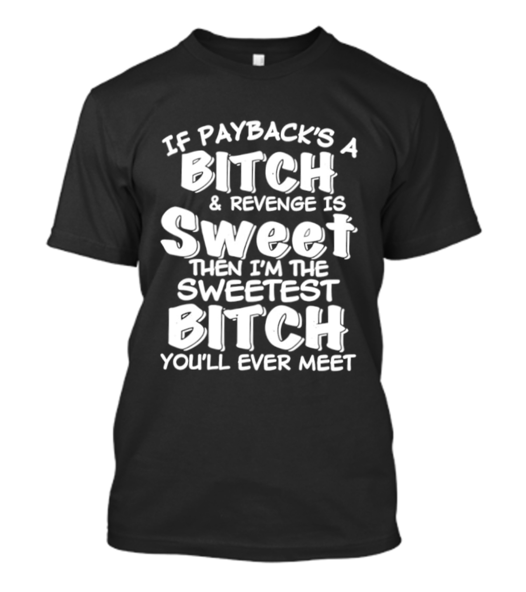 If Payback's A Bitch And Revenge Is Sweet Then I'm The Sweetest Bitch You'll Ever Meet T-Shirt