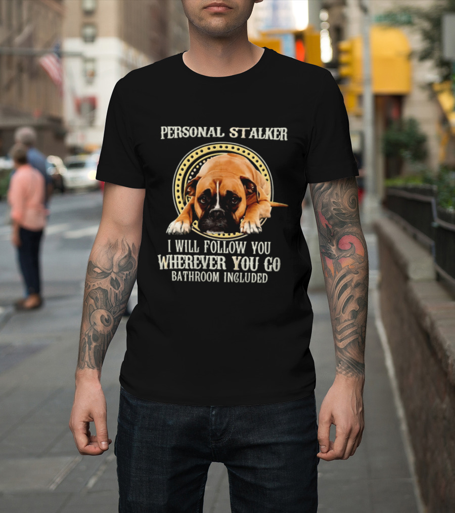Personal Stalker I Will Follow You Wherever You Go Bathroom Included Dog T-Shirt