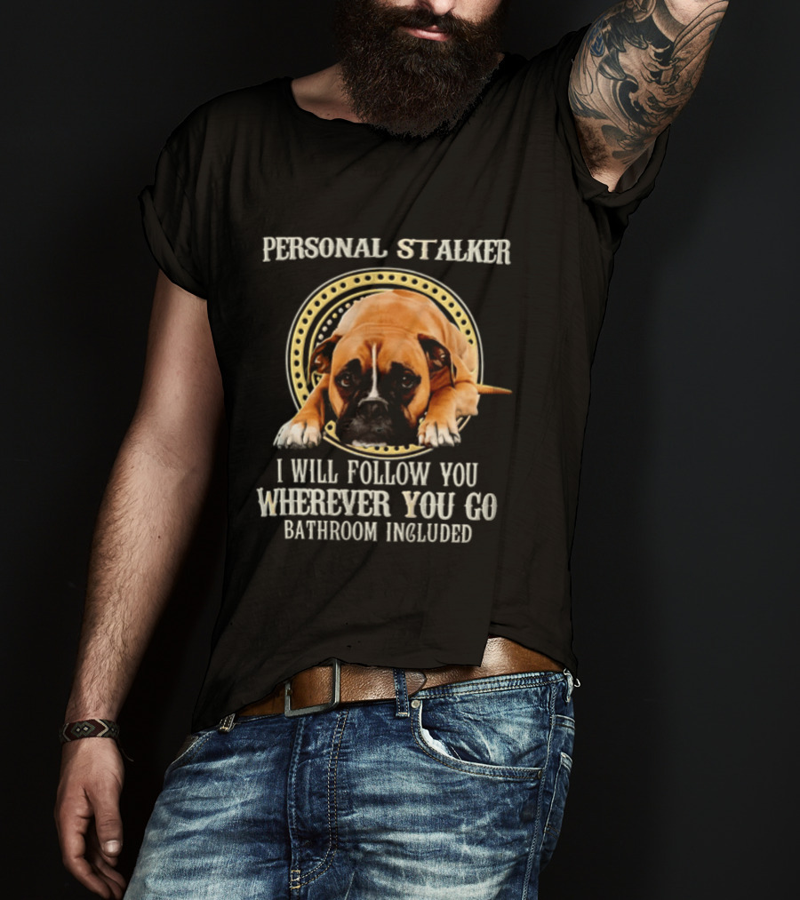 Personal Stalker I Will Follow You Wherever You Go Bathroom Included Dog T-Shirt