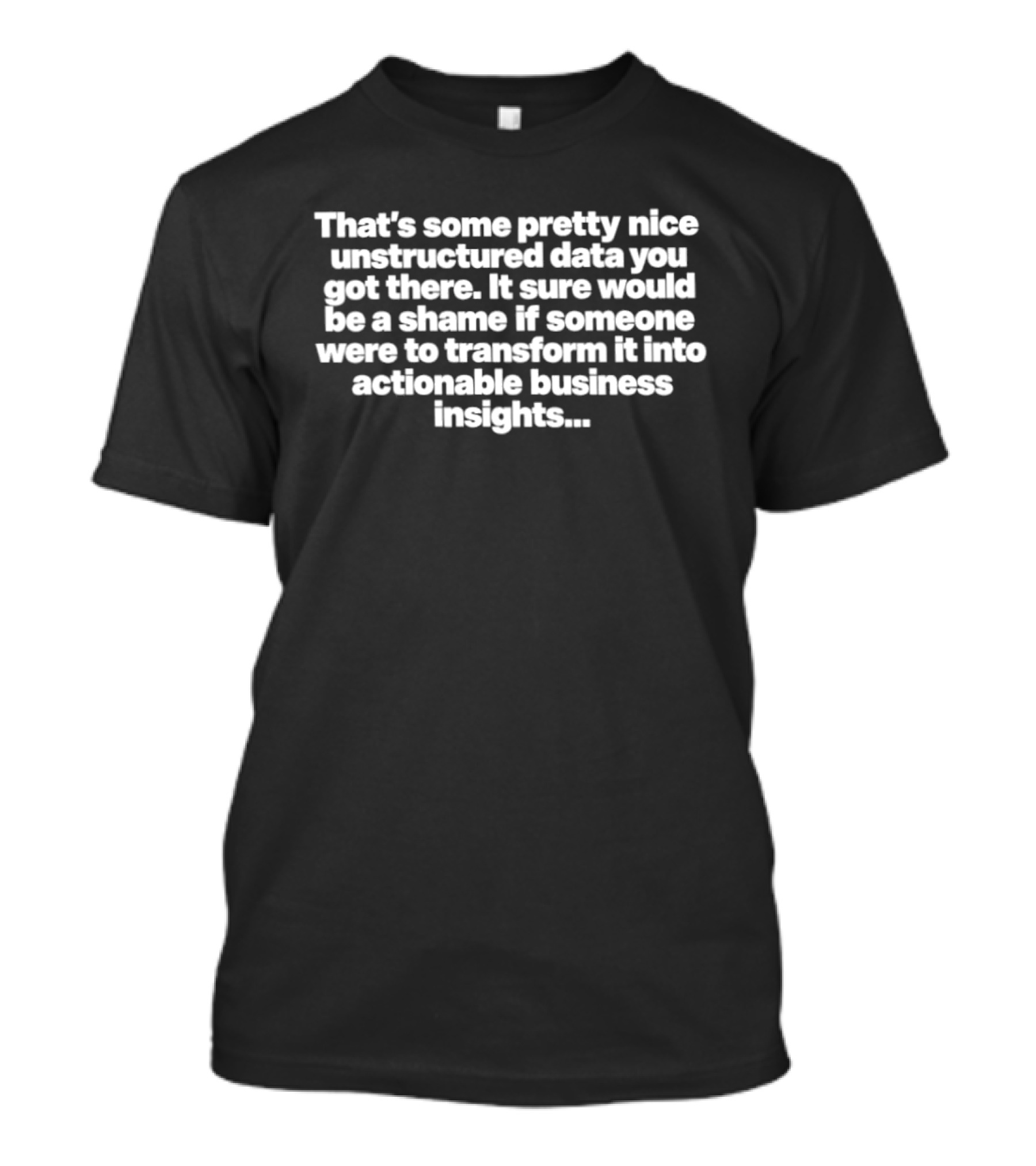 That's Some Pretty Nice Unstructured Data Transform Into Actionable Business Insights T-Shirt