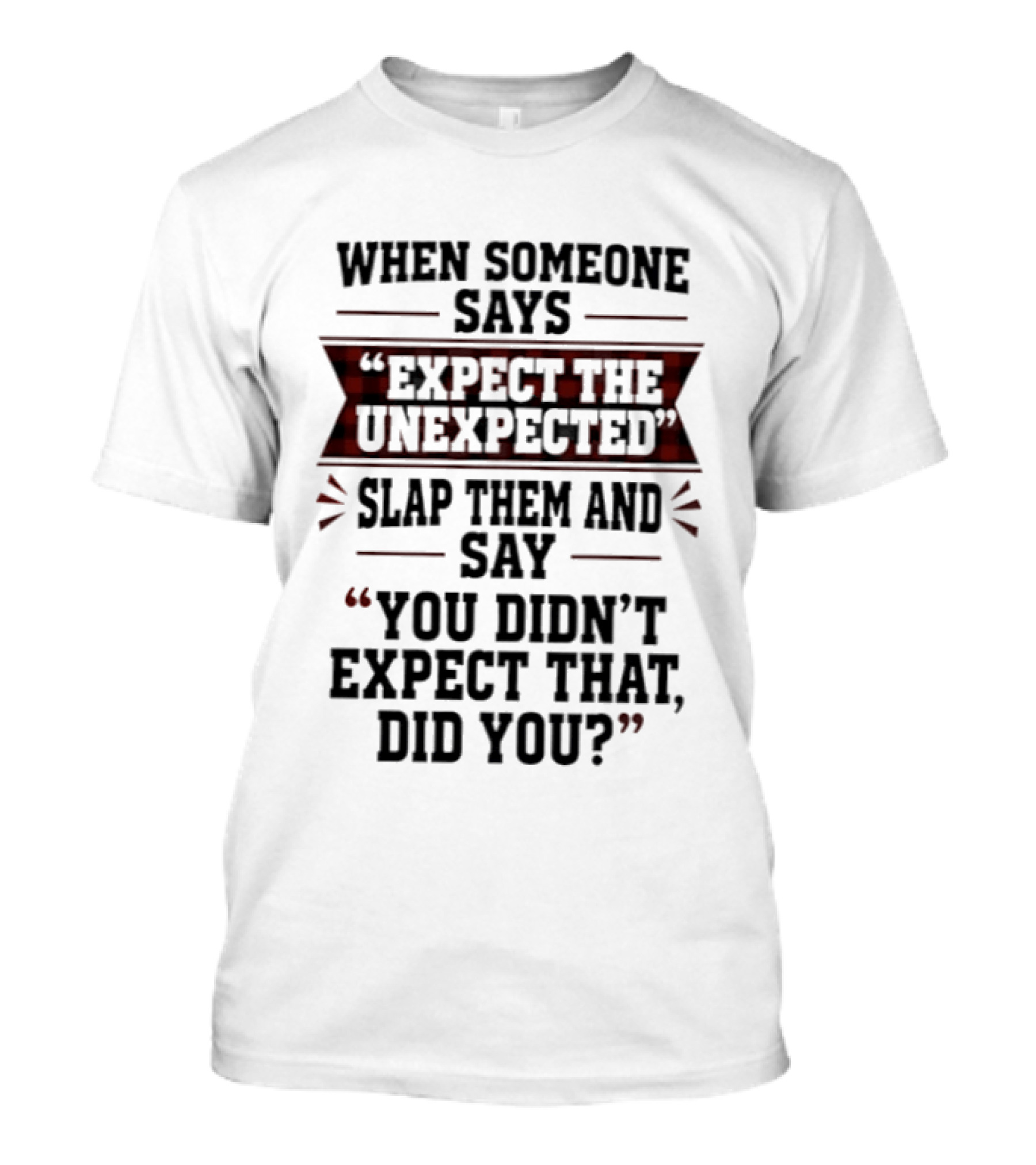 When Someone Says Expect The Unexpected Slap Them Say You Didn't Expect That Did You T-Shirt