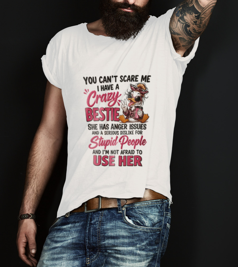 You Can't Scare Me I Have A Crazy Bestie She Has Anger Issues Stupid People Use Her T-Shirt
