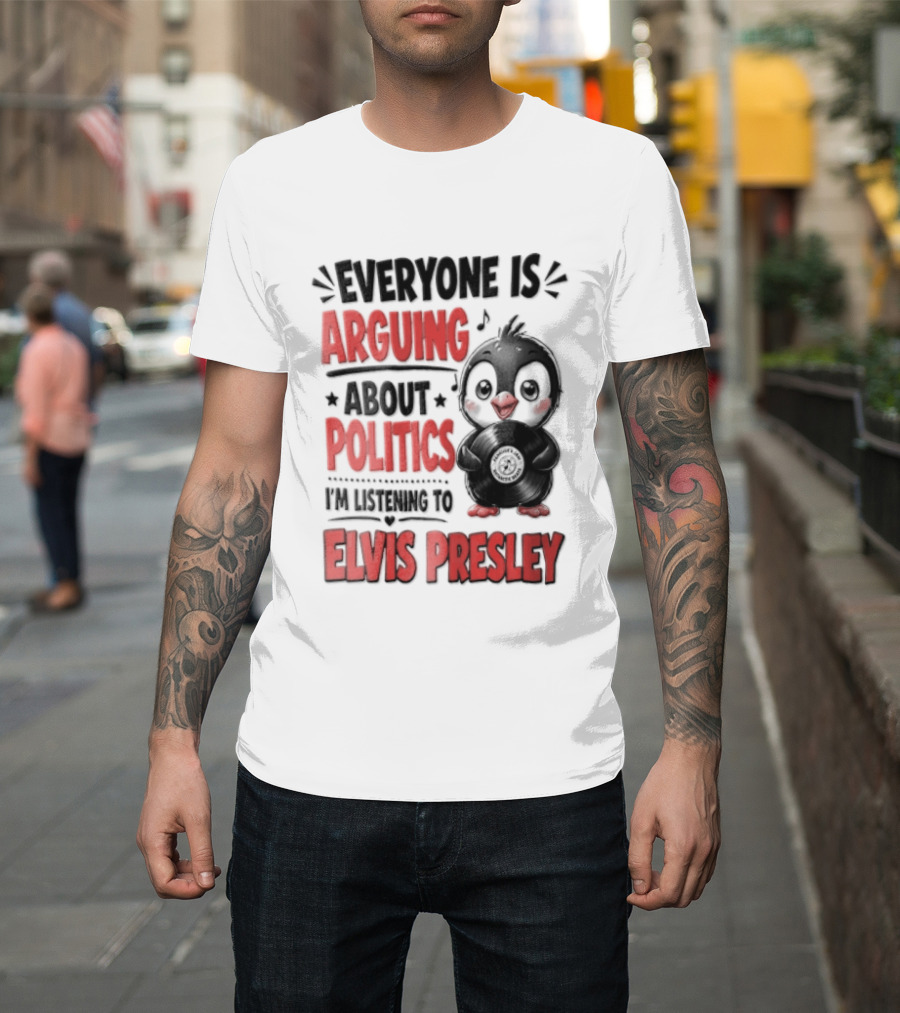 Everyone Is Arguing About Politics I'm Listening To Elvis Presley T-Shirt