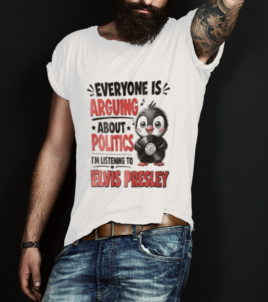 Everyone Is Arguing About Politics I'm Listening To Elvis Presley T-Shirt