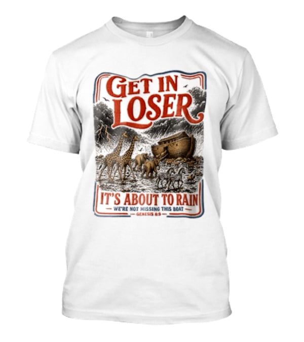 Get In Loser It's About To Rain We're Not Missing This Boat Genesis 7:7 Noah's Ark Animals T-Shirt