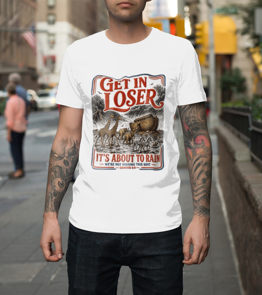 Get In Loser It's About To Rain We're Not Missing This Boat Genesis 7:7 Noah's Ark Animals T-Shirt