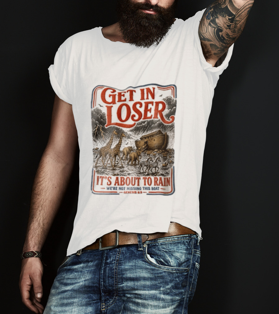 Get In Loser It's About To Rain We're Not Missing This Boat Genesis 7:7 Noah's Ark Animals T-Shirt