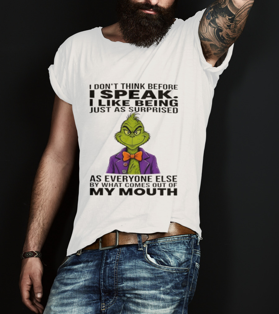 Grinch I Don't Think Before I Speak I Like Being Just As Surprised As Everyone Else By What Comes Out Of My Mouth T-Shirt