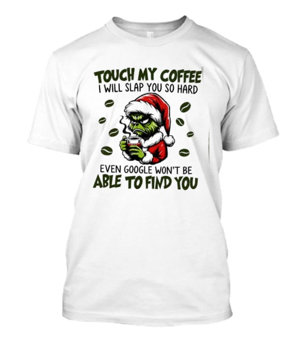 Grinch Touch My Coffee I Will Slap You Hard Even Google Won't Find You T-Shirt
