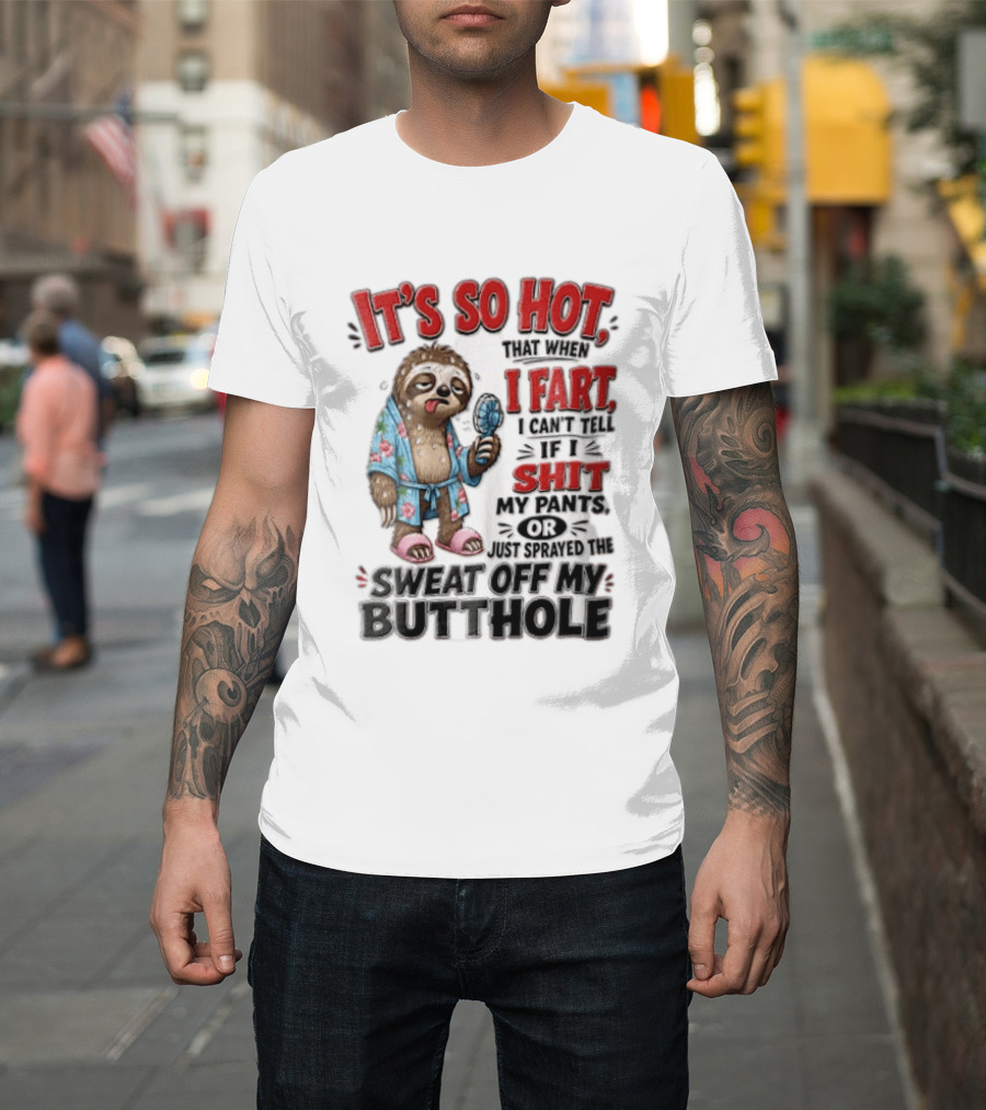 It's So Hot That When I Fart I Can't Tell If I Shit My Pants Or Just Sprayed The Sweat Off My Butthole Sloth With Fan T-Shirt
