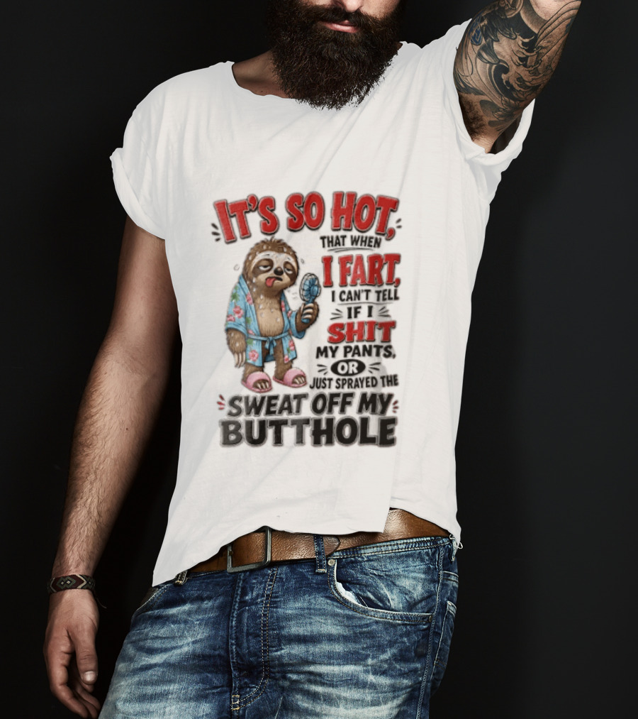 It's So Hot That When I Fart I Can't Tell If I Shit My Pants Or Just Sprayed The Sweat Off My Butthole Sloth With Fan T-Shirt