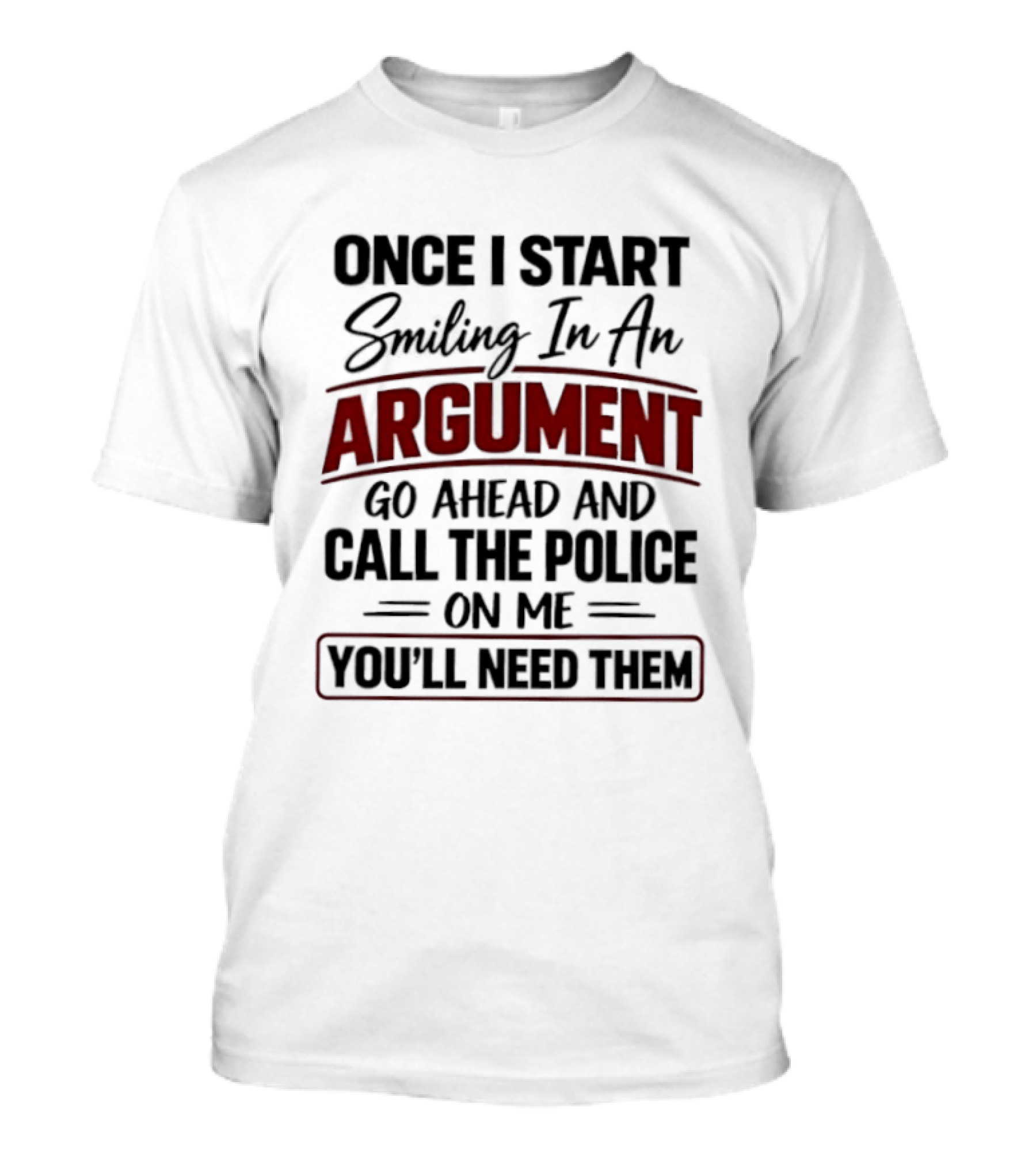 Once I Start Smiling In An Argument Go Ahead Call The Police You'll Need Them T-Shirt
