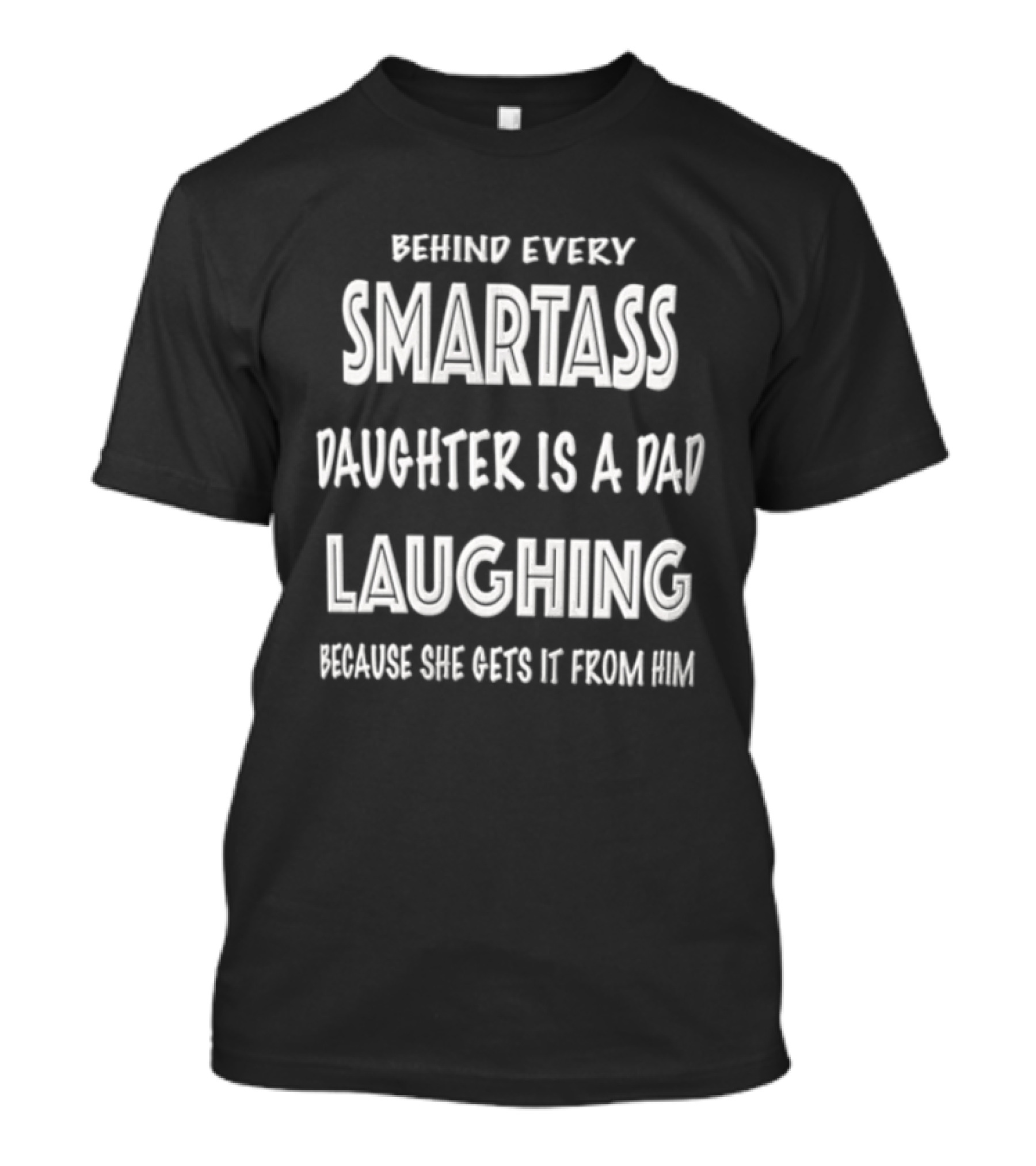 Behind Every Smartass Daughter Is A Dad Laughing Because She Gets It From Him T-Shirt