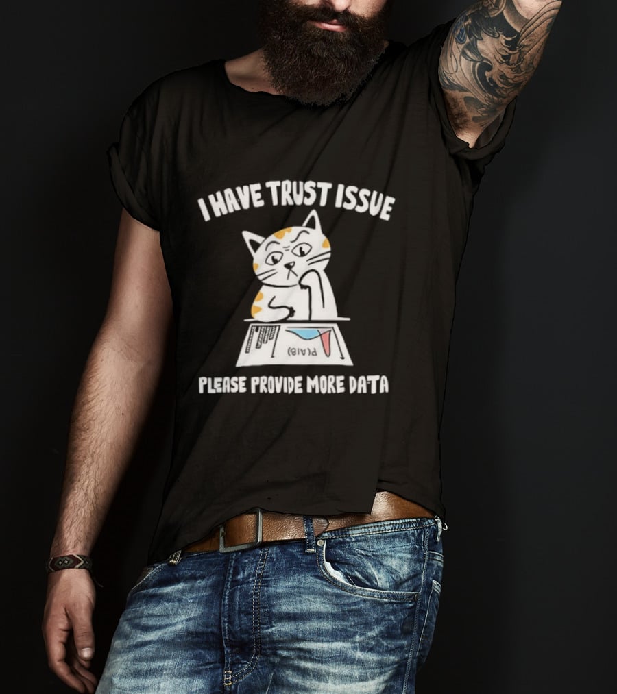 I Have Trust Issue Cat Please Provide More Data T-Shirt