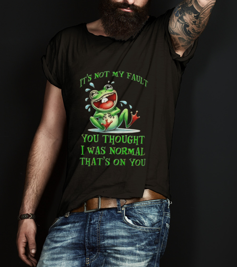 It's Not My Fault You Thought I Was Normal That's On You Frog T-Shirt