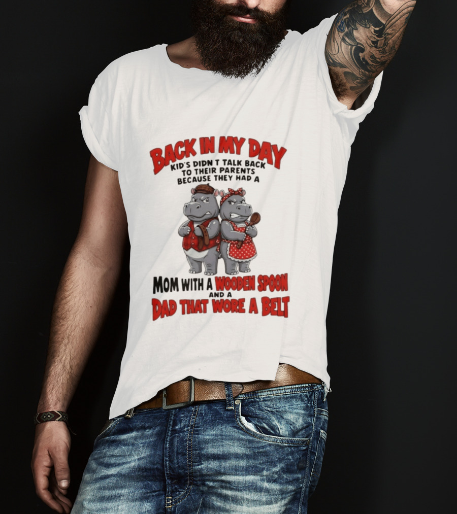 Back In My Day Kids Didn't Talk Back To Parents Hippos Mom With A Wooden Spoon Dad That Wore A Belt T-Shirt