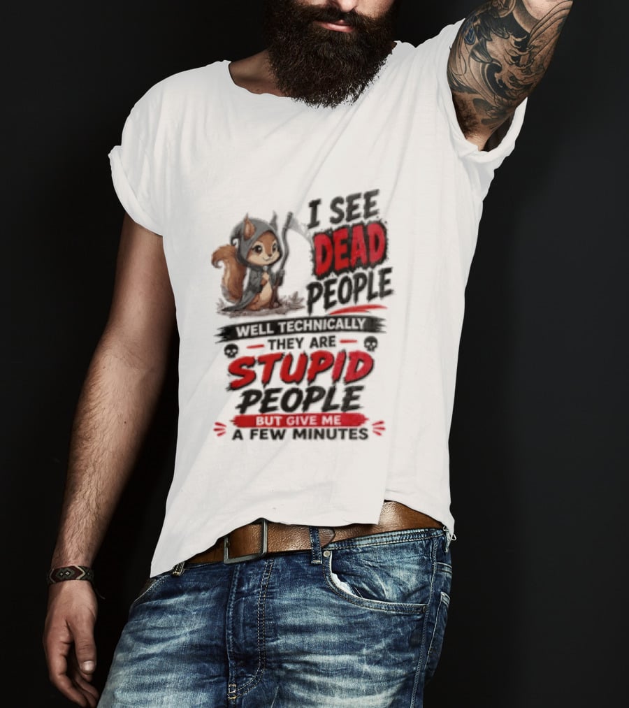 I See Dead People Technically They Are Stupid People Give Me A Few Squirrel T-Shirt