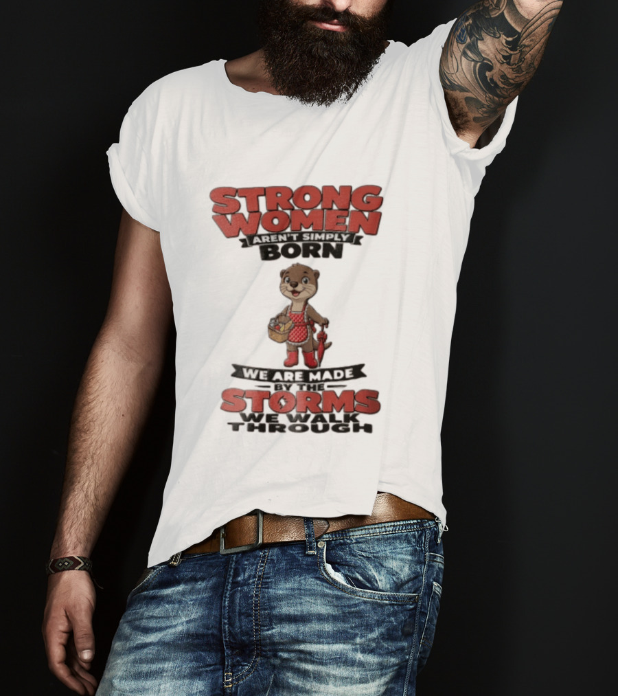 Strong Women Aren't Simply Born We Are Made By The Storms We Walk Through Otter T-Shirt