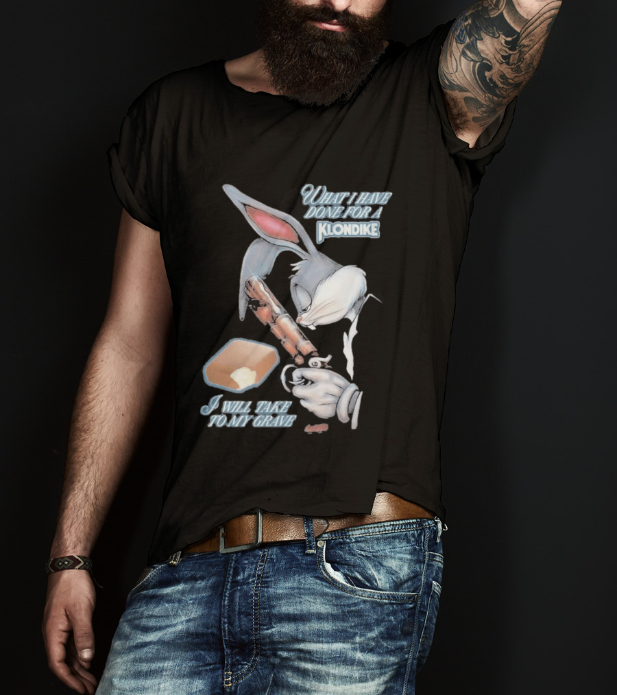 What I Have Done For A Klondike I Will Take To My Grave T-Shirt