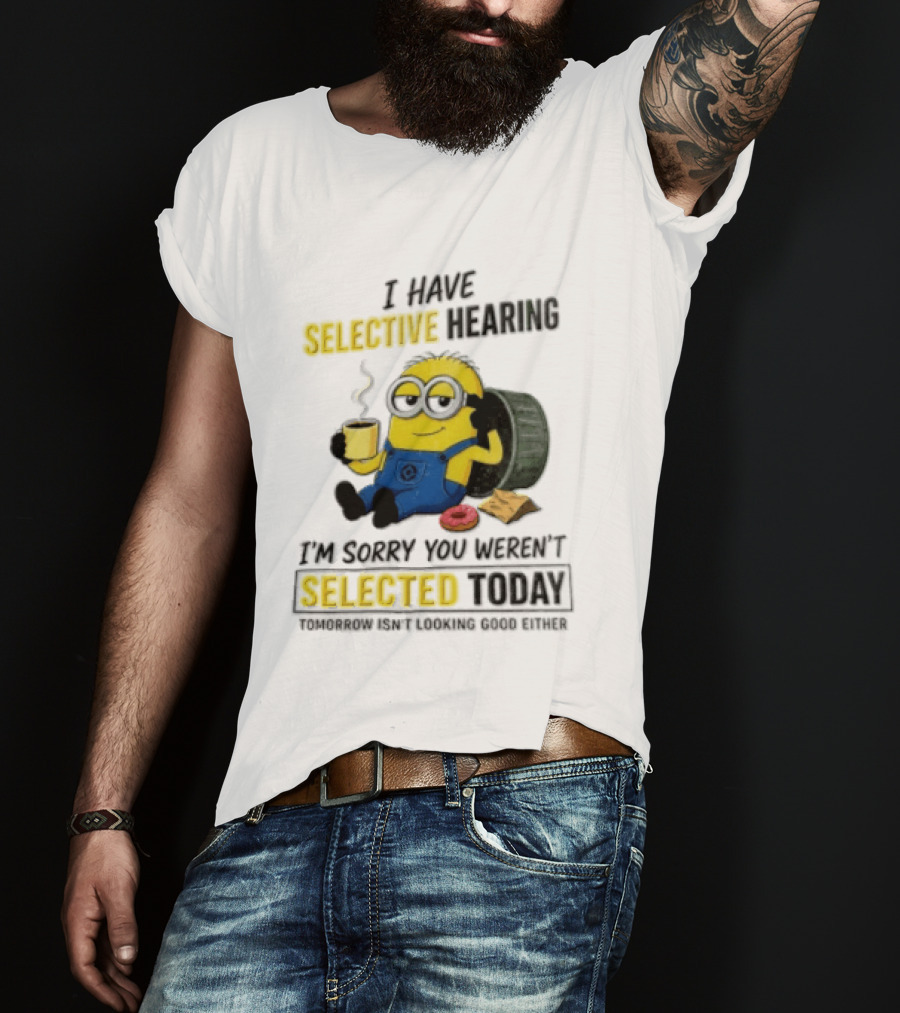 I Have Selective Hearing Minion Humor Coffee Donut I'm Sorry You Weren't Selected Today T-Shirt