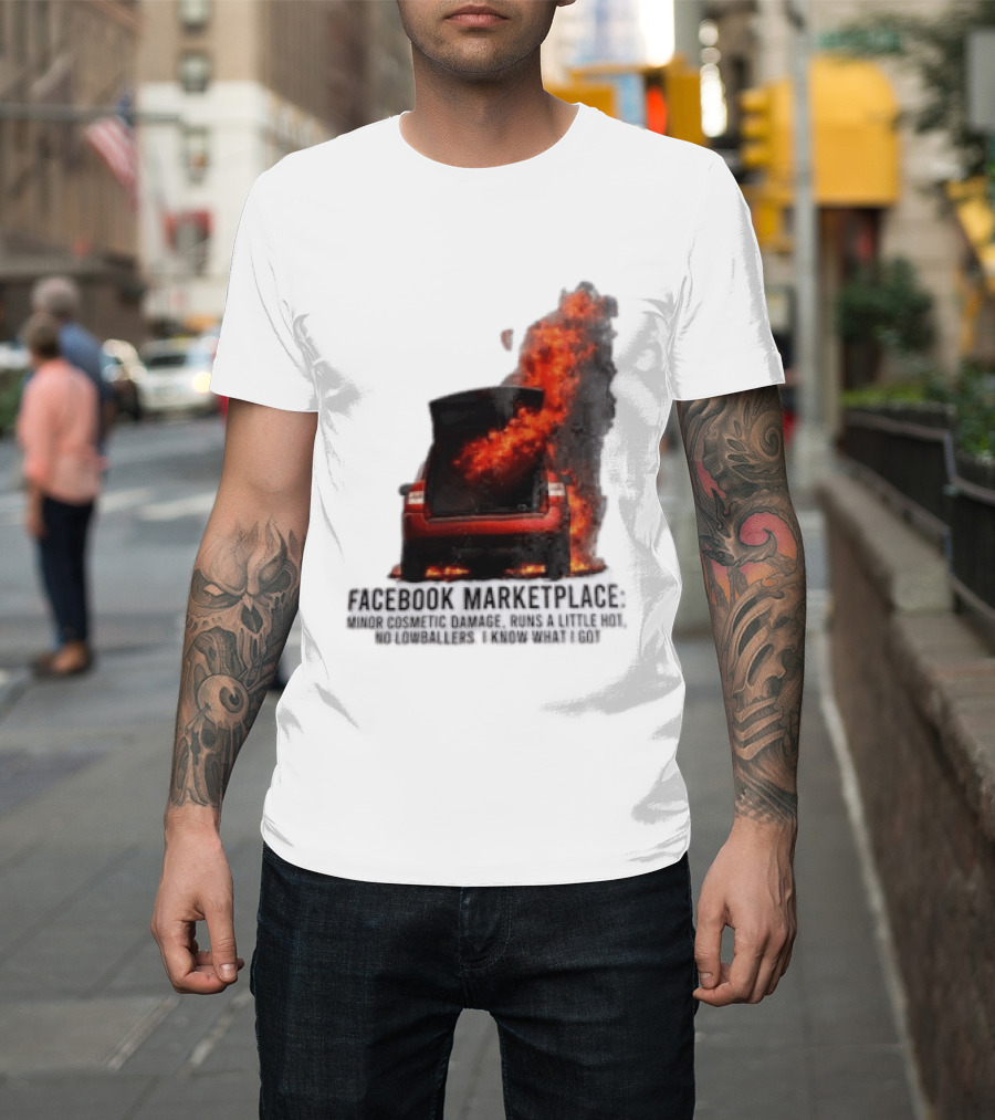 Facebook Marketplace Car Fire Minor Cosmetic Damage Runs A Little Hot No Lowballers I Know What I Got T-Shirt