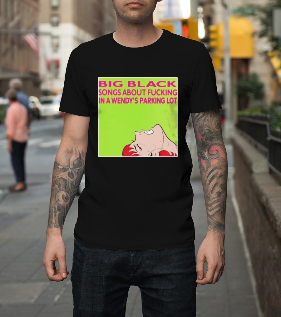 Big Black Songs About Fucking In A Wendy's Parking Lot T-Shirt