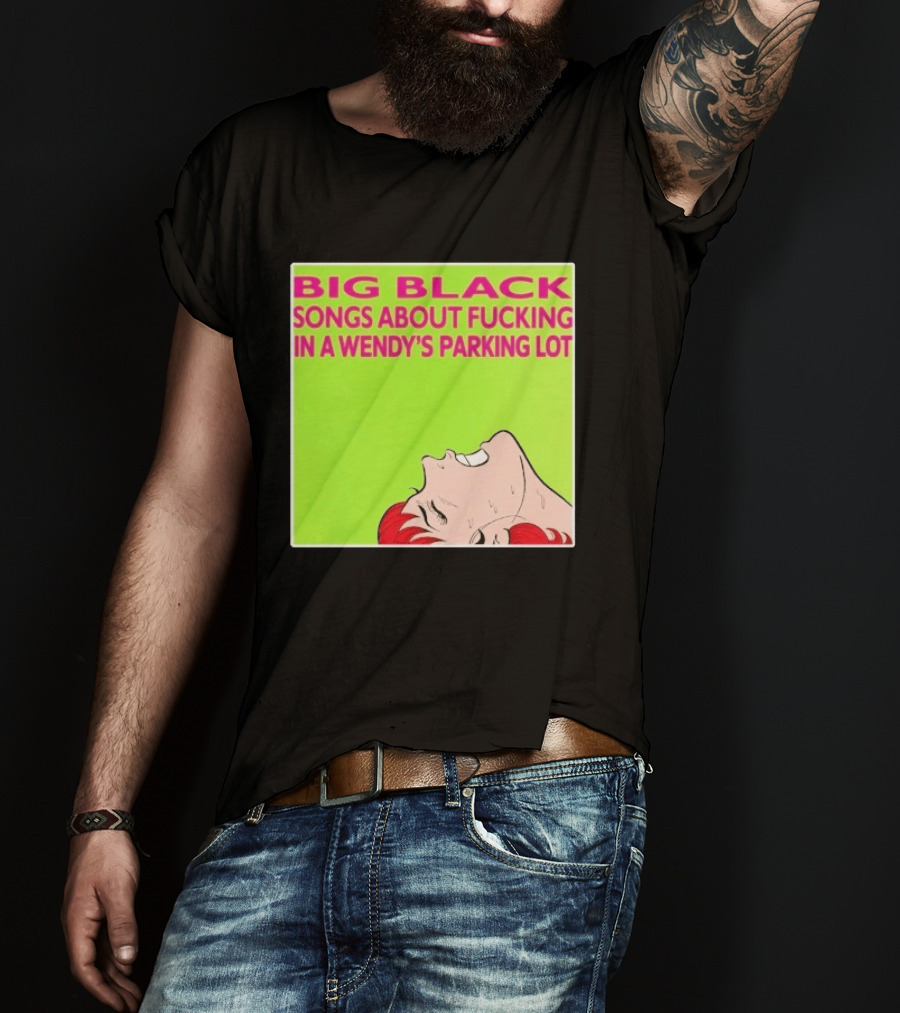 Big Black Songs About Fucking In A Wendy's Parking Lot T-Shirt