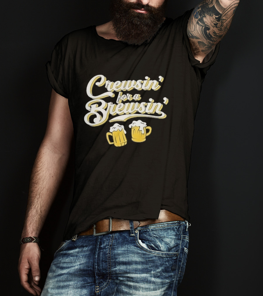 Crewsin For A Brewsin Beer S Fun Phrase T-Shirt