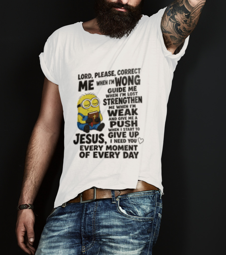 Lord Please Correct Me When I Am Wong Guide Me When I Am Lost Strengthen Me Jesus Take Every Moment Of Every Day T-Shirt