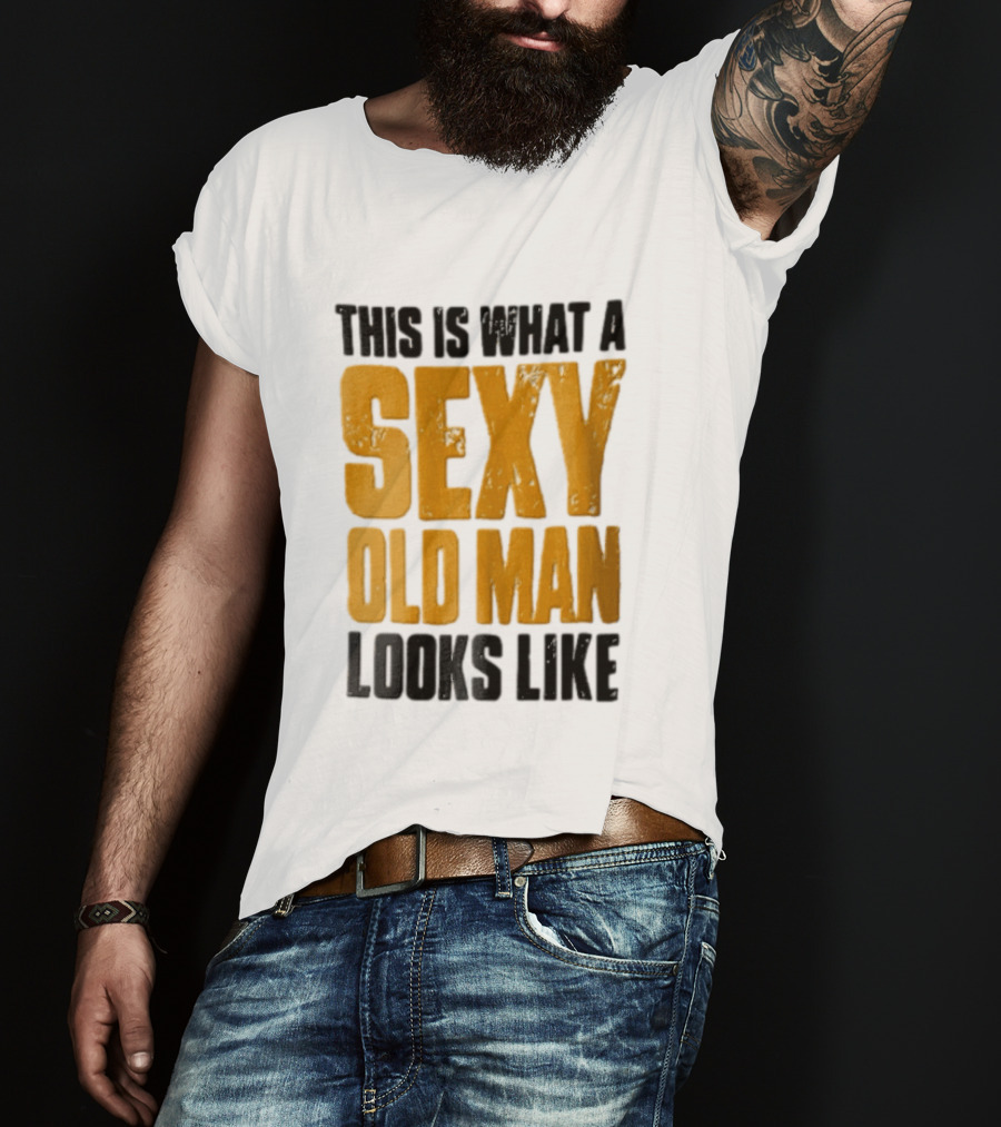 This Is What A Sexy Old Man Looks Like T-Shirt