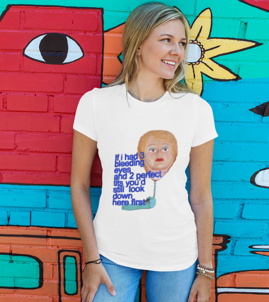 If I Had 3 Bleeding Eyes And 2 Perfect Tits You'd Still Look Down Here First T-Shirt