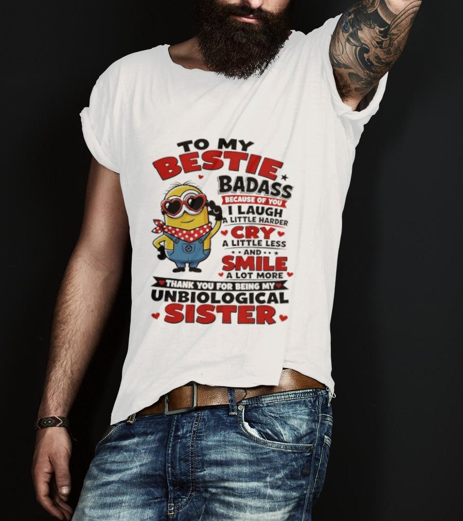 To My Bestie Badass Because Of You I Laugh A Little Harder Cry A Little Less And Smile A Lot More Thank You For Being My Unbiological Sister T-Shirt