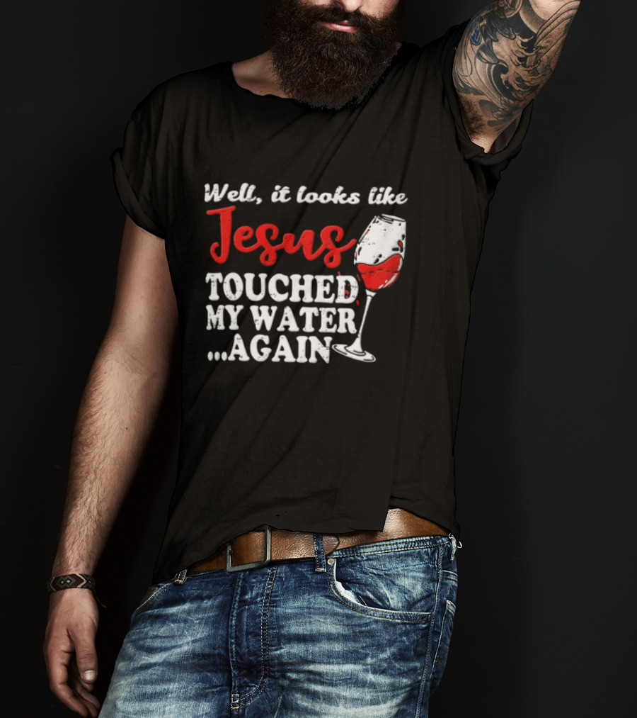 Well It Looks Like Jesus Touched My Water Again Red Wine Humor T-Shirt