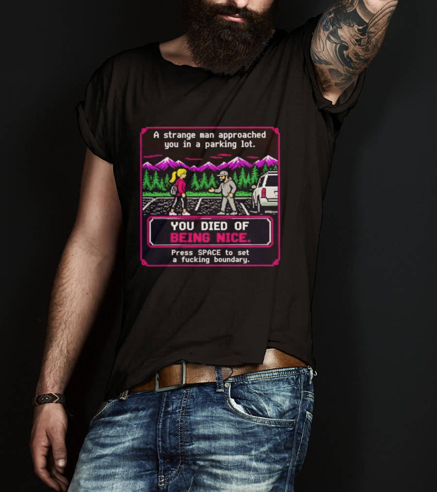 A Strange Man Approached You Arcade Style You Died Of Being Nice Press Space Boundary T-Shirt