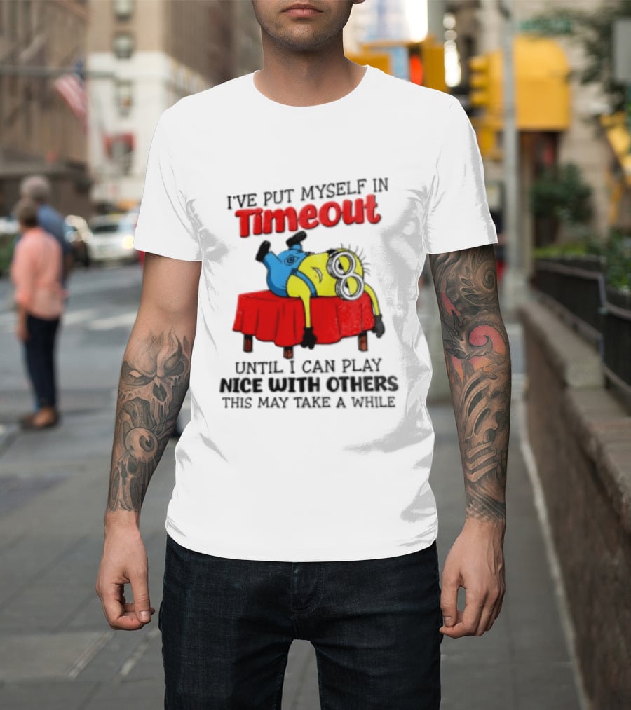 I Have Put Myself In Timeout Until I Can Play Nice With Others This May Take A While Minion T-Shirt