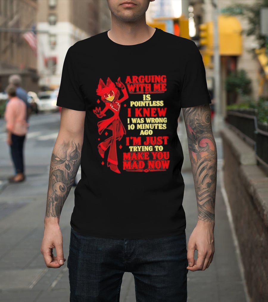 Alastor Hazbin Hotel Arguing With Me Is Pointless I Knew I Was Wrong 10 Minutes Ago I'm Just Trying To Make You Mad Now T-Shirt