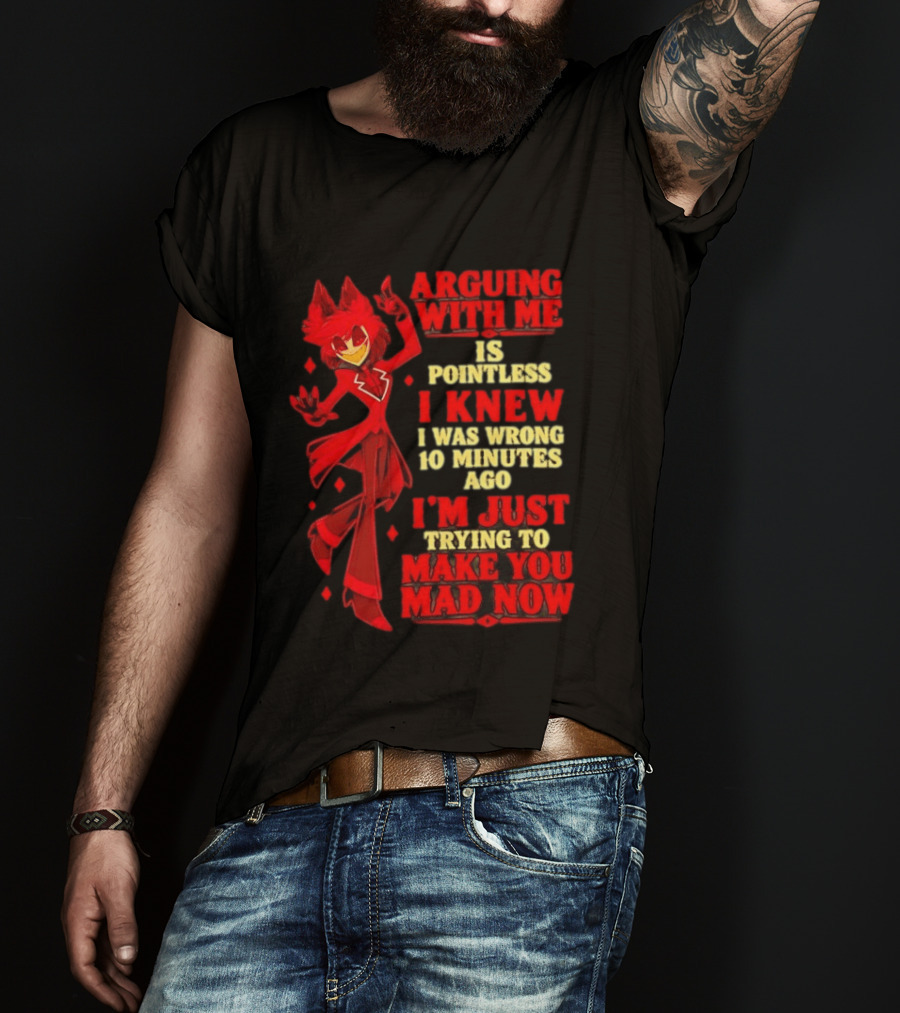 Alastor Hazbin Hotel Arguing With Me Is Pointless I Knew I Was Wrong 10 Minutes Ago I'm Just Trying To Make You Mad Now T-Shirt
