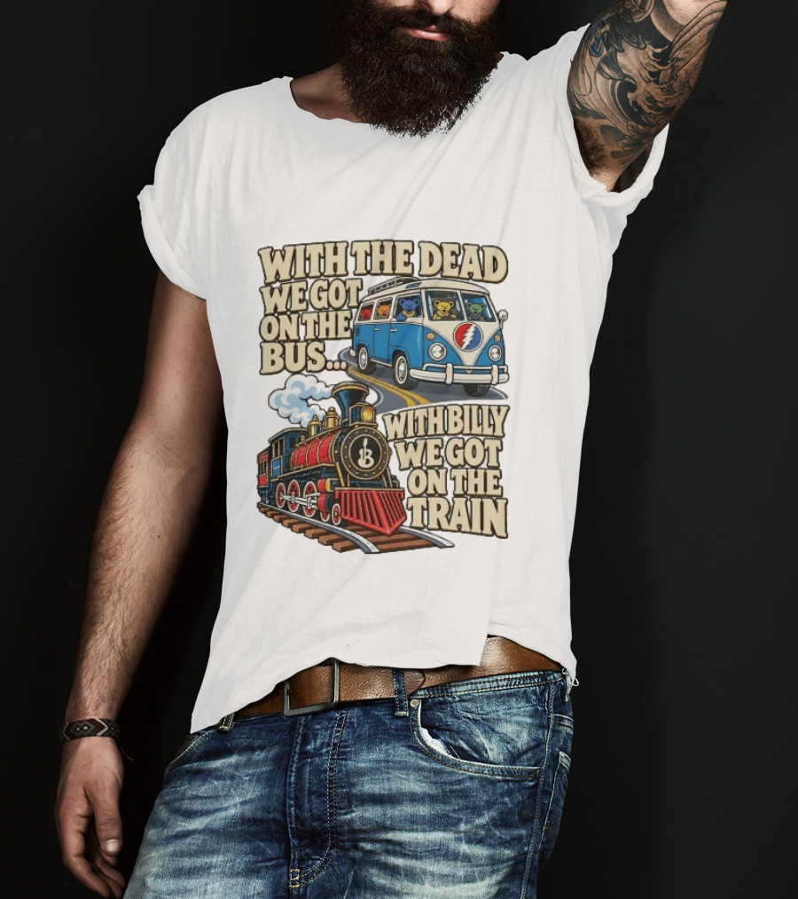 With The Dead We Got On The Bus Bears Billy We Got On The Train T-Shirt