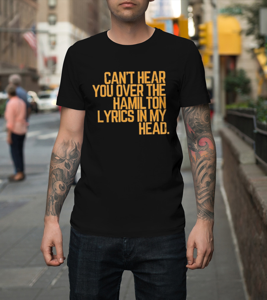 Can't Hear You Over The Hamilton Lyrics In My Head T-Shirt