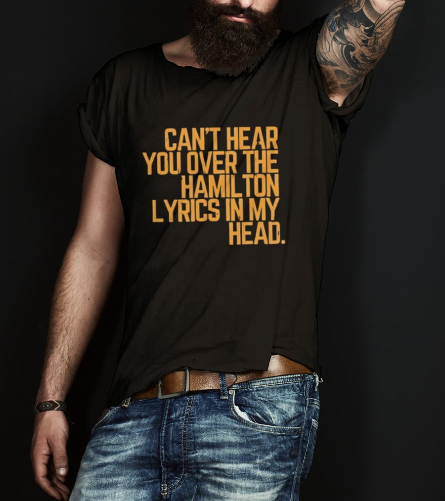 Can't Hear You Over The Hamilton Lyrics In My Head T-Shirt