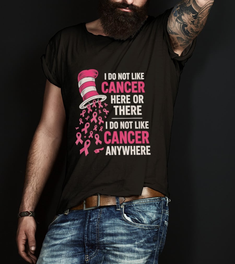 I Do Not Like Cancer Here Or There I Do Not Like Cancer Anywhere Pink Ribbon Hat T-Shirt