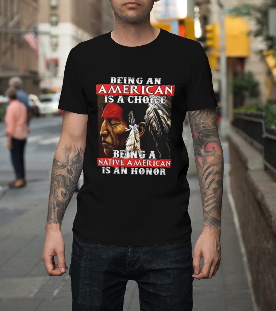 Being An American Is A Choice Being A Native American Is An Honor Feathers T-Shirt
