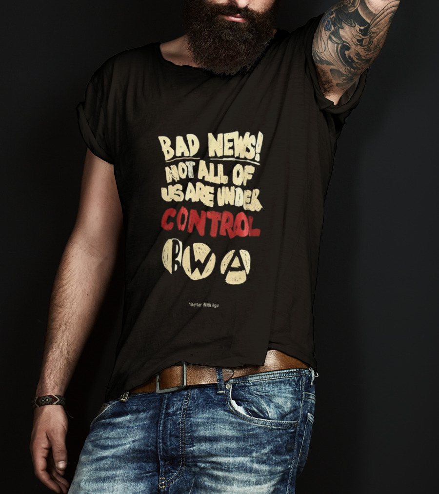 Bad News Not All Of Us Are Under Control Better With Age T-Shirt