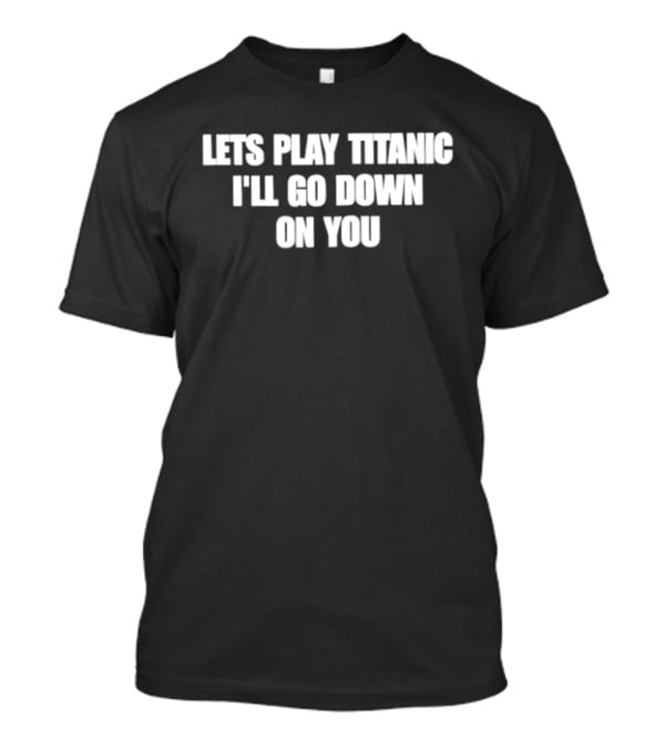 Let's Play Titanic I'll Go Down On You T-Shirt
