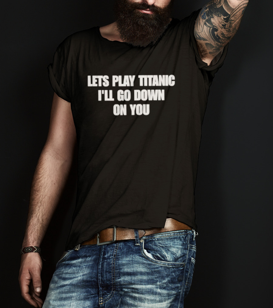 Let's Play Titanic I'll Go Down On You T-Shirt