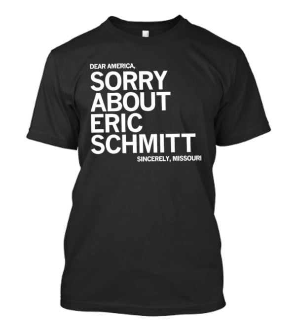 Dear America Sorry About Eric Schmitt Sincerely Missouri T-Shirt