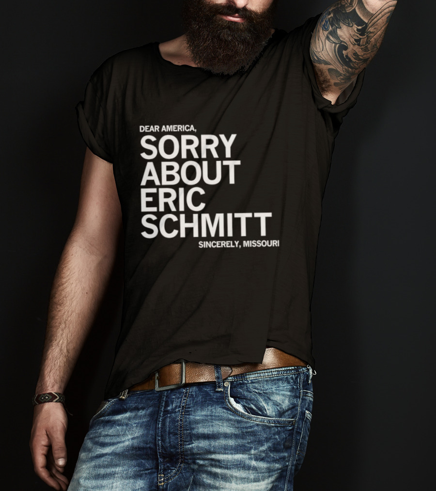 Dear America Sorry About Eric Schmitt Sincerely Missouri T-Shirt