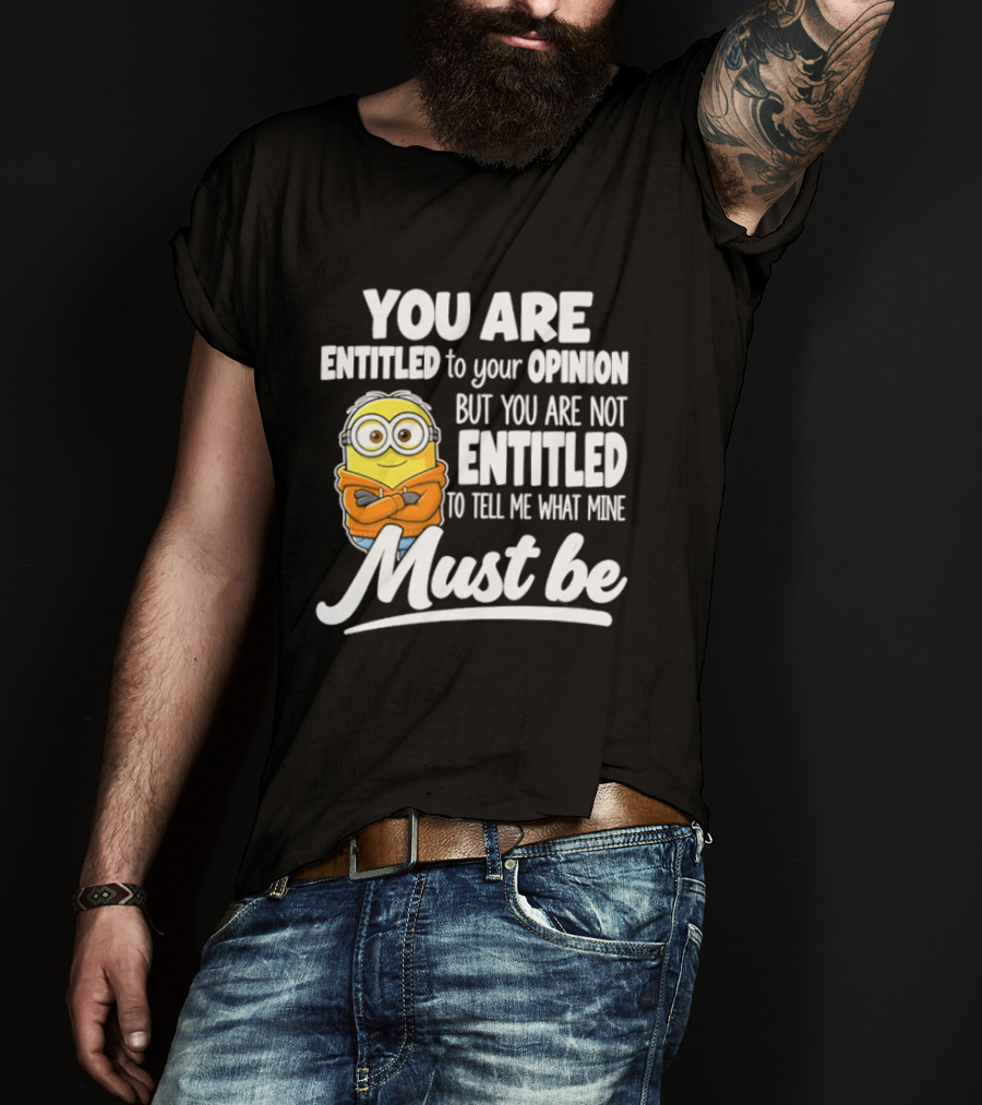 Minion You Are Entitled To Your Opinion But Not To Tell Me What Mine Must Be T-Shirt