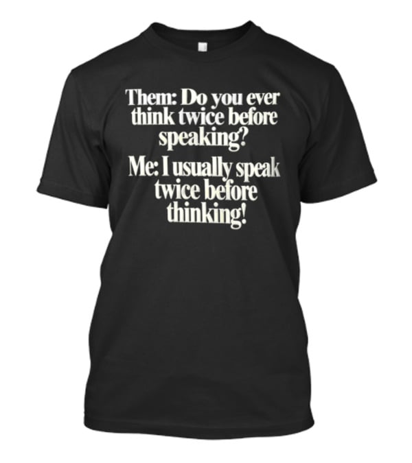 Them Do You Ever Think Twice Before Speaking Me I Usually Speak Twice Before Thinking T-Shirt